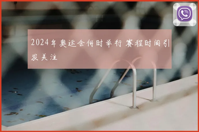 2024年奥运会何时举行 赛程时间引发关注