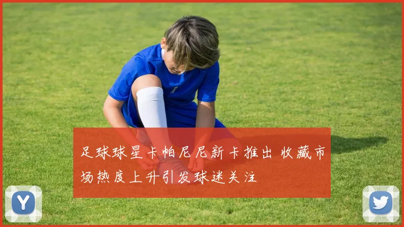 足球球星卡帕尼尼新卡推出 收藏市场热度上升引发球迷关注