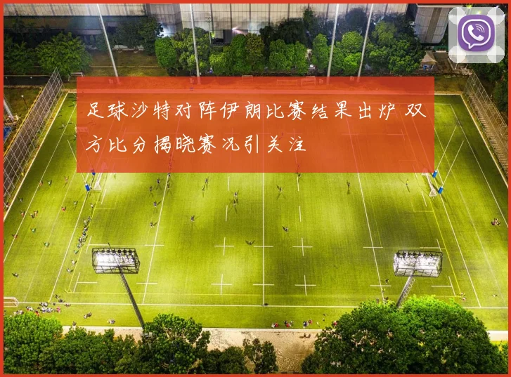 足球沙特对阵伊朗比赛结果出炉 双方比分揭晓赛况引关注