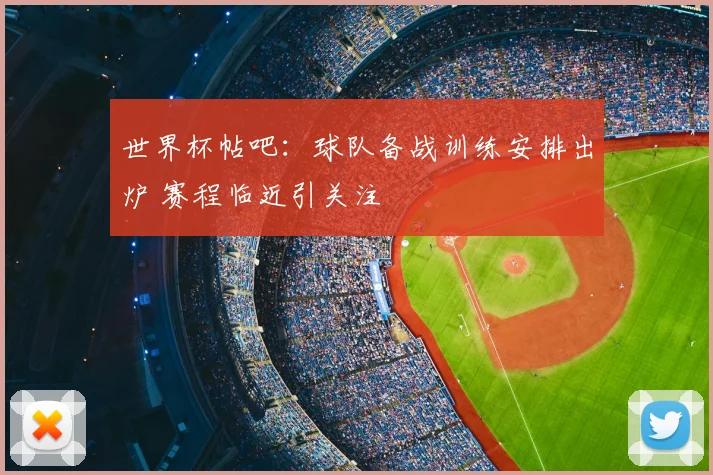 世界杯帖吧:球队备战训练安排出炉 赛程临近引关注