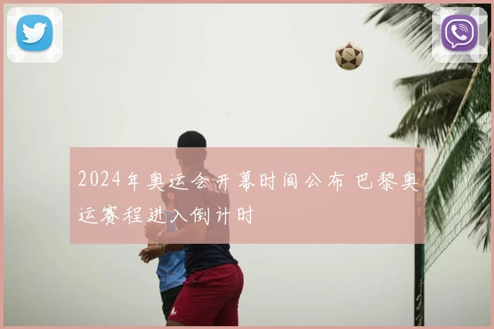 2024年奥运会开幕时间公布 巴黎奥运赛程进入倒计时