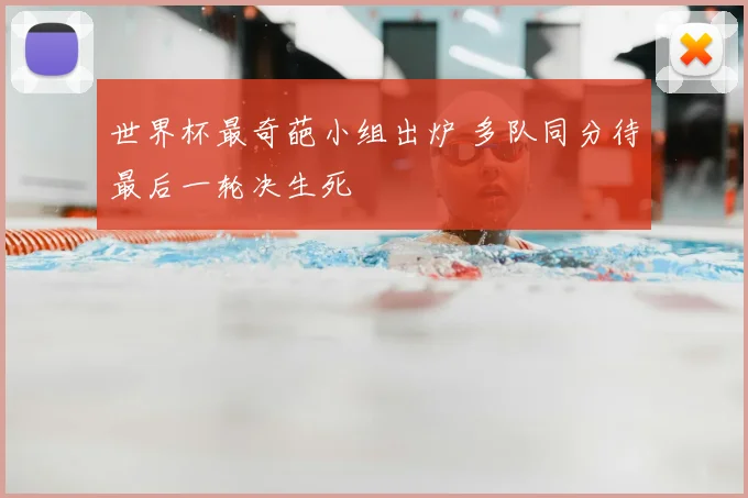 世界杯最奇葩小组出炉 多队同分待最后一轮决生死