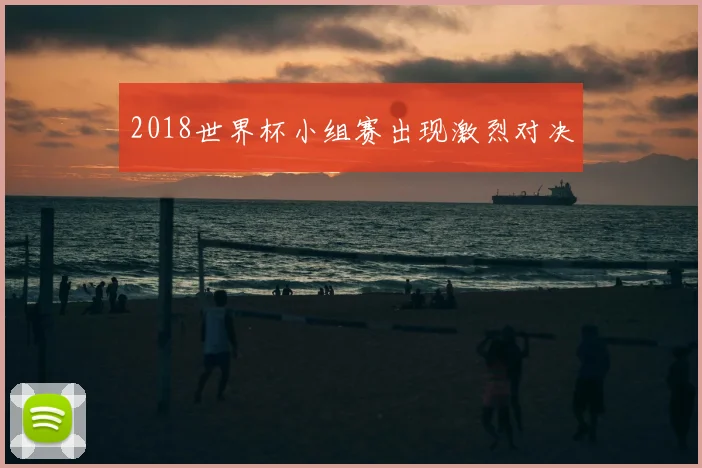 2018世界杯小组赛出现激烈对决