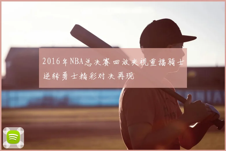 2016年NBA总决赛回放央视重播骑士逆转勇士精彩对决再现