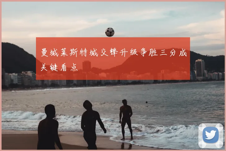 曼城莱斯特城交锋升级争胜三分成关键看点