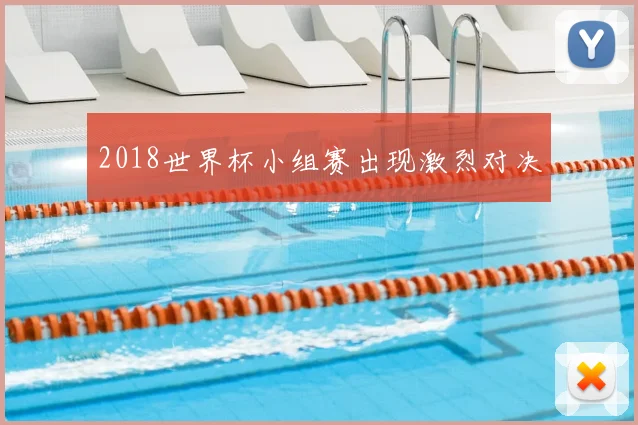 2018世界杯小组赛出现激烈对决