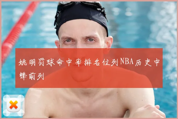 姚明罚球命中率排名位列NBA历史中锋前列