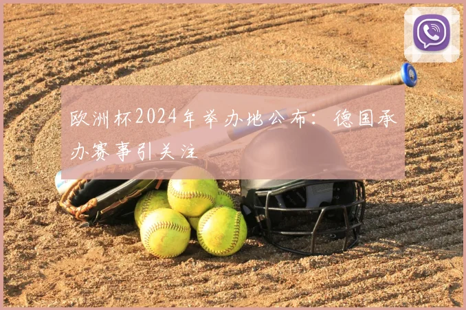 欧洲杯2024年举办地公布：德国承办赛事引关注