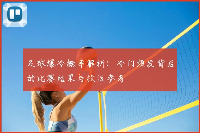 足球爆冷概率解析:冷门频发背后的比赛结果与投注参考