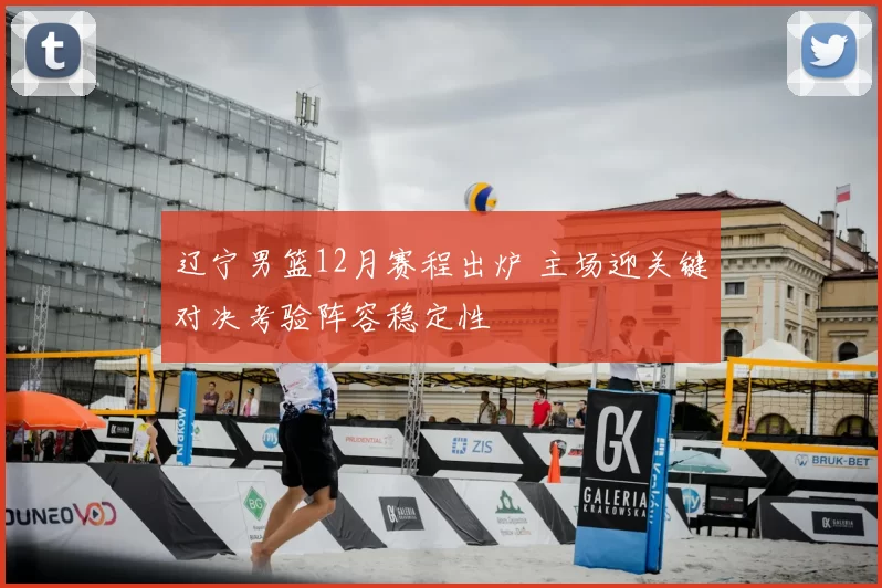 辽宁男篮12月赛程出炉 主场迎关键对决考验阵容稳定性