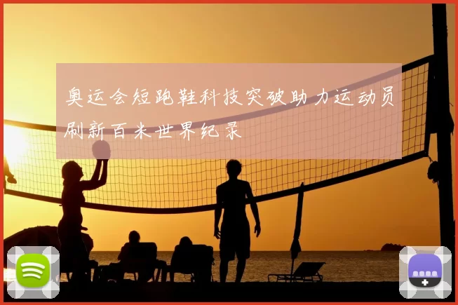 奥运会短跑鞋科技突破助力运动员刷新百米世界纪录