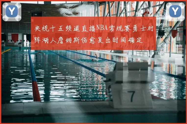 央视十五频道直播NBA常规赛勇士对阵湖人詹姆斯伤愈复出时间确定