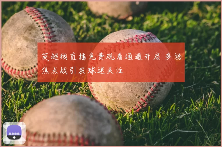 英超线直播免费观看通道开启 多场焦点战引发球迷关注