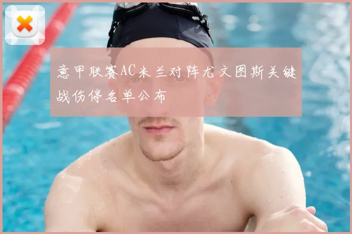 意甲联赛AC米兰对阵尤文图斯关键战伤停名单公布