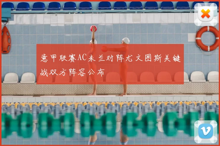 意甲联赛AC米兰对阵尤文图斯关键战双方阵容公布