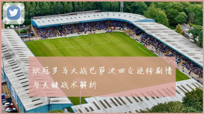 欧冠罗马大战巴萨次回合逆转剧情与关键战术解析