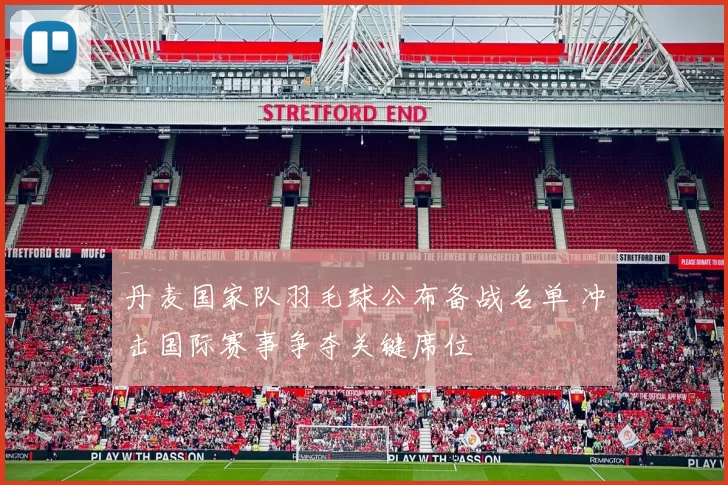 丹麦国家队羽毛球公布备战名单 冲击国际赛事争夺关键席位