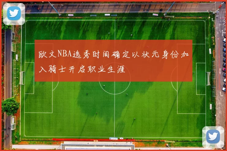 欧文NBA选秀时间确定以状元身份加入骑士开启职业生涯
