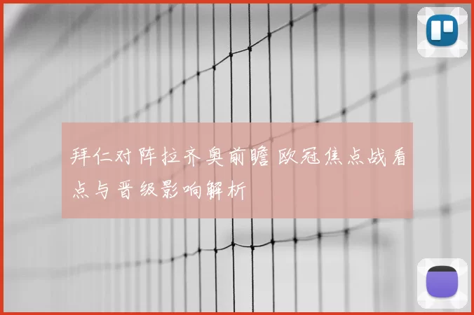 拜仁对阵拉齐奥前瞻 欧冠焦点战看点与晋级影响解析