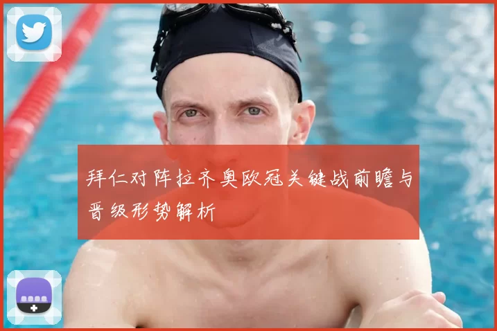 拜仁对阵拉齐奥欧冠关键战前瞻与晋级形势解析