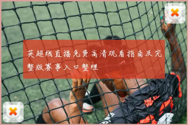 英超线直播免费高清观看指南及完整版赛事入口整理