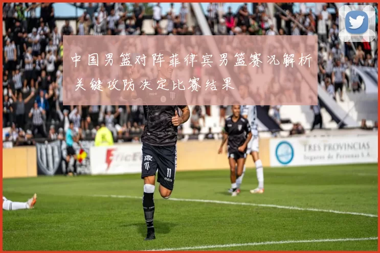 中国男篮对阵菲律宾男篮赛况解析 关键攻防决定比赛结果