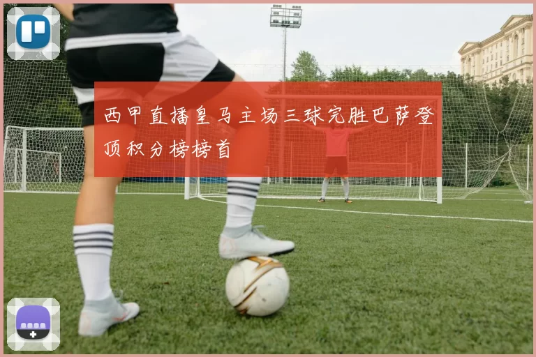 西甲直播皇马主场三球完胜巴萨登顶积分榜榜首
