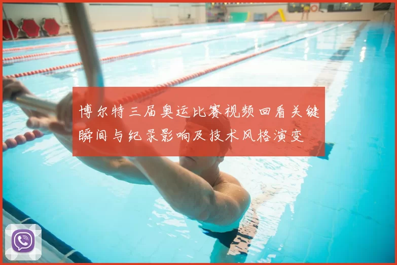 博尔特三届奥运比赛视频回看关键瞬间与纪录影响及技术风格演变