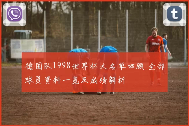 德国队1998世界杯大名单回顾 全部球员资料一览及成绩解析